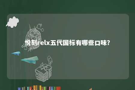 悦刻relx五代国标有哪些口味？ 